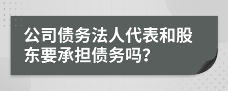 公司债务法人代表和股东要承担债务吗？