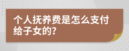 个人抚养费是怎么支付给子女的？