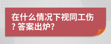 在什么情况下视同工伤? 答案出炉?