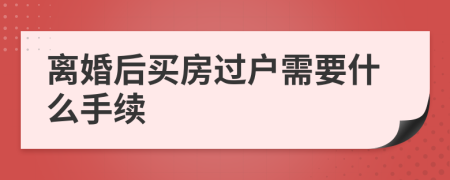 离婚后买房过户需要什么手续
