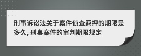 刑事诉讼法关于案件侦查羁押的期限是多久, 刑事案件的审判期限规定