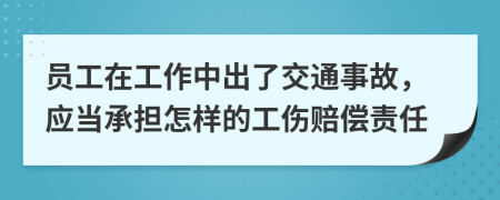 员工在工作中出了交通事故，应当承担怎样的工伤赔偿责任