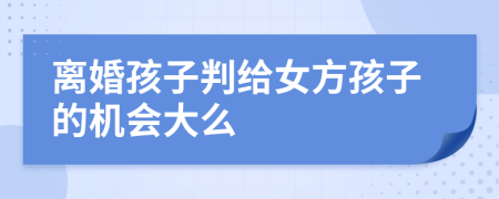 离婚孩子判给女方孩子的机会大么