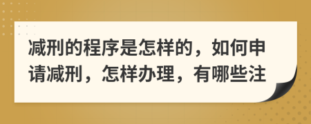 减刑的程序是怎样的，如何申请减刑，怎样办理，有哪些注