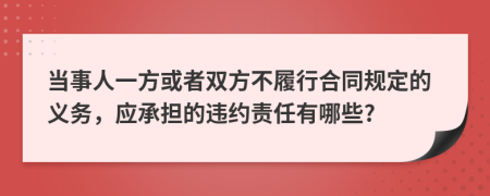 当事人一方或者双方不履行合同规定的义务，应承担的违约责任有哪些?