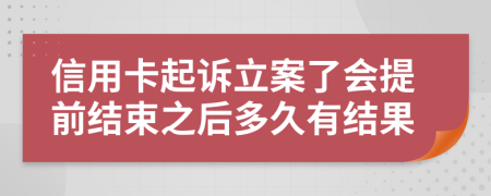 信用卡起诉立案了会提前结束之后多久有结果