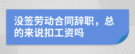 没签劳动合同辞职，总的来说扣工资吗