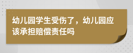 幼儿园学生受伤了，幼儿园应该承担赔偿责任吗