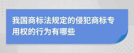 我国商标法规定的侵犯商标专用权的行为有哪些