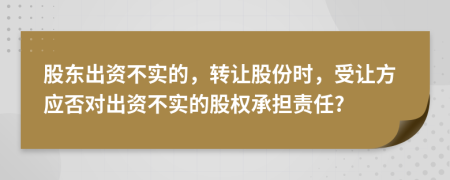 股东出资不实的，转让股份时，受让方应否对出资不实的股权承担责任?