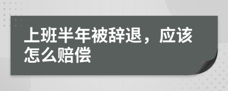 上班半年被辞退，应该怎么赔偿