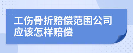 工伤骨折赔偿范围公司应该怎样赔偿