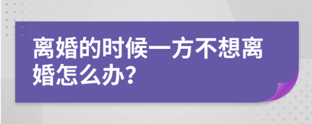 离婚的时候一方不想离婚怎么办？
