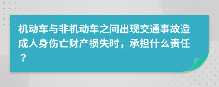 机动车与非机动车之间出现交通事故造成人身伤亡财产损失时，承担什么责任？