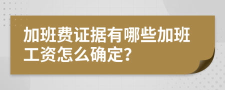 加班费证据有哪些加班工资怎么确定？