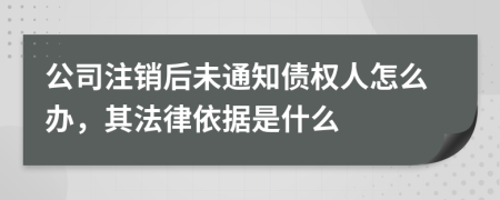 公司注销后未通知债权人怎么办，其法律依据是什么