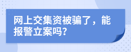 网上交集资被骗了，能报警立案吗？