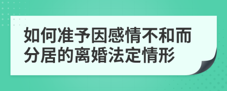 如何准予因感情不和而分居的离婚法定情形