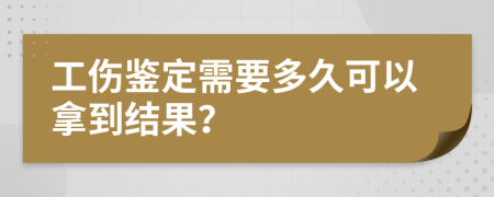 工伤鉴定需要多久可以拿到结果？