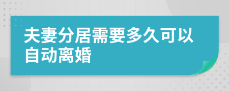 夫妻分居需要多久可以自动离婚