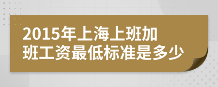 2015年上海上班加班工资最低标准是多少
