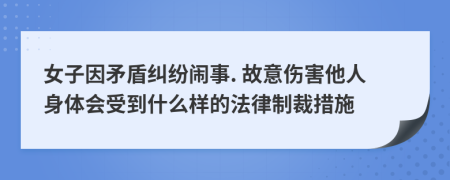 女子因矛盾纠纷闹事. 故意伤害他人身体会受到什么样的法律制裁措施