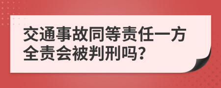 交通事故同等责任一方全责会被判刑吗？