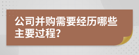 公司并购需要经历哪些主要过程？