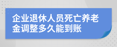 企业退休人员死亡养老金调整多久能到账