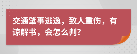 交通肇事逃逸，致人重伤，有谅解书，会怎么判？