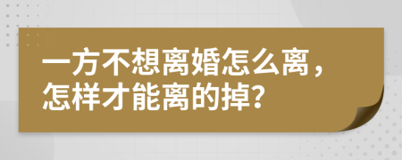 一方不想离婚怎么离，怎样才能离的掉？