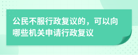 公民不服行政复议的，可以向哪些机关申请行政复议