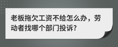 老板拖欠工资不给怎么办，劳动者找哪个部门投诉?