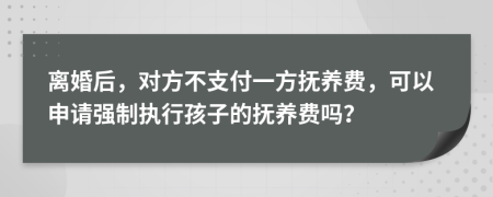 离婚后，对方不支付一方抚养费，可以申请强制执行孩子的抚养费吗？