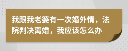 我跟我老婆有一次婚外情，法院判决离婚，我应该怎么办