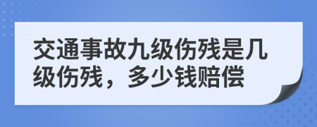 交通事故九级伤残是几级伤残，多少钱赔偿