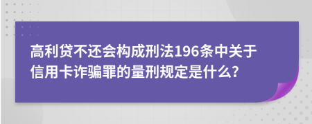 高利贷不还会构成刑法196条中关于信用卡诈骗罪的量刑规定是什么？