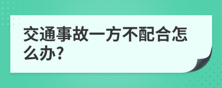 交通事故一方不配合怎么办?