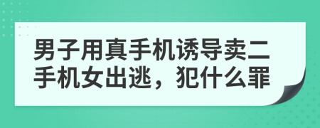 男子用真手机诱导卖二手机女出逃，犯什么罪