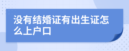 没有结婚证有出生证怎么上户口