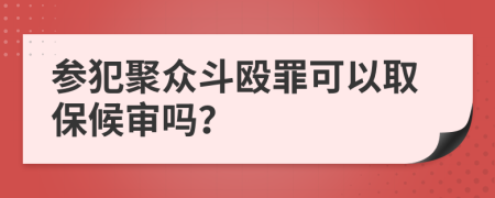 参犯聚众斗殴罪可以取保候审吗？