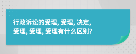 行政诉讼的受理, 受理, 决定, 受理, 受理, 受理有什么区别?