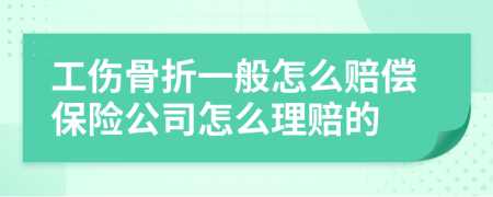 工伤骨折一般怎么赔偿保险公司怎么理赔的