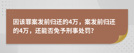 因该罪案发前归还的4万，案发前归还的4万，还能否免予刑事处罚？