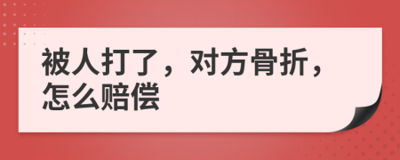 被人打了，对方骨折，怎么赔偿