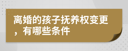 离婚的孩子抚养权变更，有哪些条件