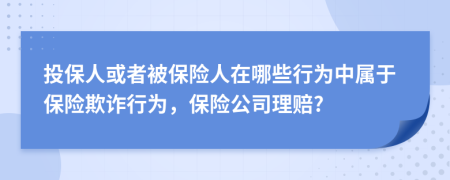 投保人或者被保险人在哪些行为中属于保险欺诈行为，保险公司理赔?