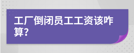 工厂倒闭员工工资该咋算？