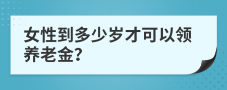 女性到多少岁才可以领养老金？