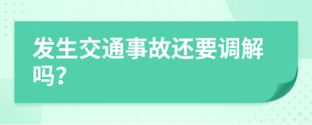 发生交通事故还要调解吗？